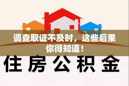 丰泽调查取证不及时，这些后果你得知道！