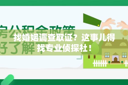 丰泽找婚姻调查取证？这事儿得找专业侦探社！
