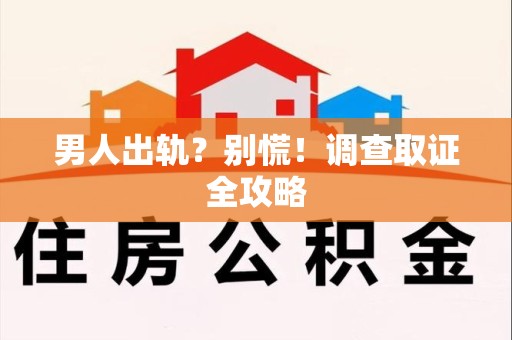 丰泽男人出轨？别慌！调查取证全攻略