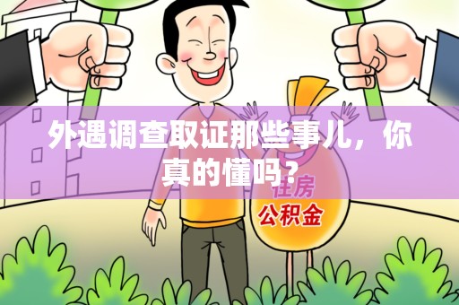 丰泽外遇调查取证那些事儿，你真的懂吗？