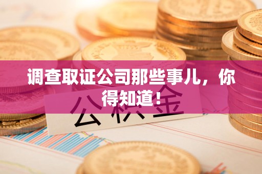 丰泽调查取证公司那些事儿，你得知道！