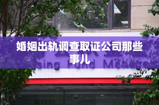 丰泽婚姻出轨调查取证公司那些事儿