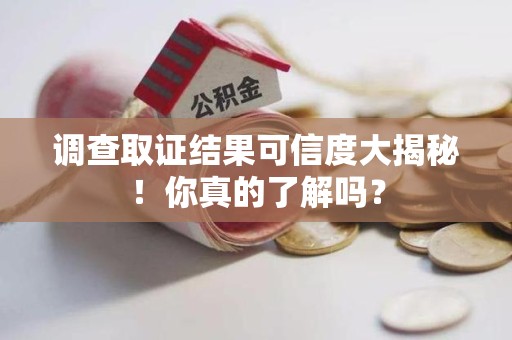 丰泽调查取证结果可信度大揭秘！你真的了解吗？