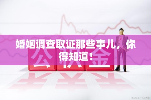 丰泽婚姻调查取证那些事儿，你得知道！