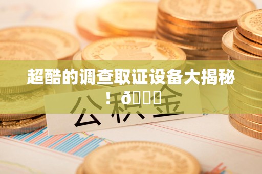丰泽超酷的调查取证设备大揭秘！😎