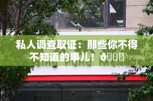 丰泽私人调查取证：那些你不得不知道的事儿！😎