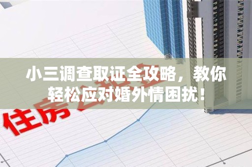 丰泽小三调查取证全攻略，教你轻松应对婚外情困扰！