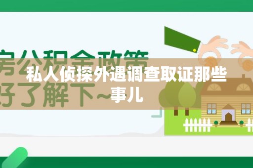 丰泽私人侦探外遇调查取证那些事儿
