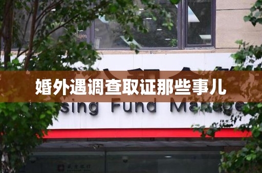 丰泽婚外遇调查取证那些事儿