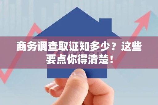 丰泽商务调查取证知多少？这些要点你得清楚！