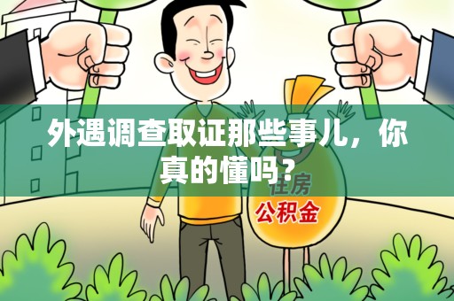 丰泽外遇调查取证那些事儿，你真的懂吗？