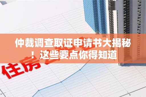 丰泽仲裁调查取证申请书大揭秘！这些要点你得知道