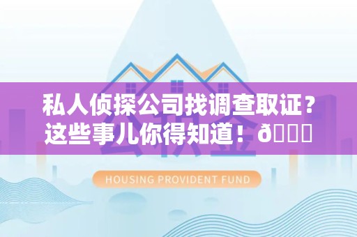 丰泽私人侦探公司找调查取证？这些事儿你得知道！😎