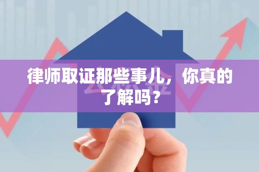 丰泽律师取证那些事儿，你真的了解吗？