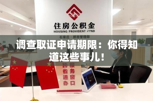 丰泽调查取证申请期限：你得知道这些事儿！