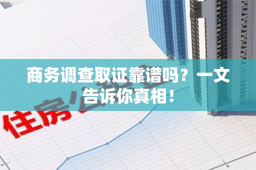 丰泽商务调查取证靠谱吗？一文告诉你真相！