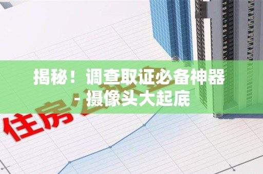 丰泽揭秘！调查取证必备神器 - 摄像头大起底