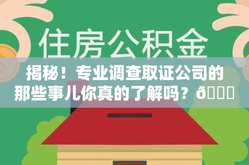 丰泽揭秘！专业调查取证公司的那些事儿你真的了解吗？😎