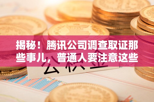 丰泽揭秘！腾讯公司调查取证那些事儿，普通人要注意这些细节