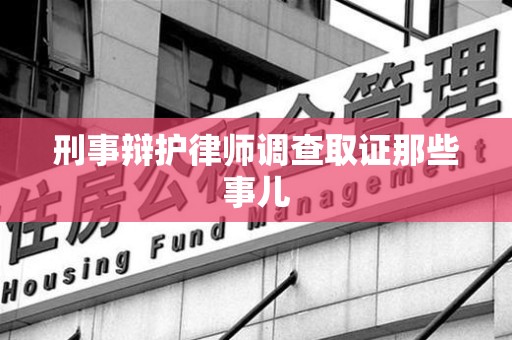 丰泽刑事辩护律师调查取证那些事儿 丰泽刑事辩护律师调查取证那些事儿